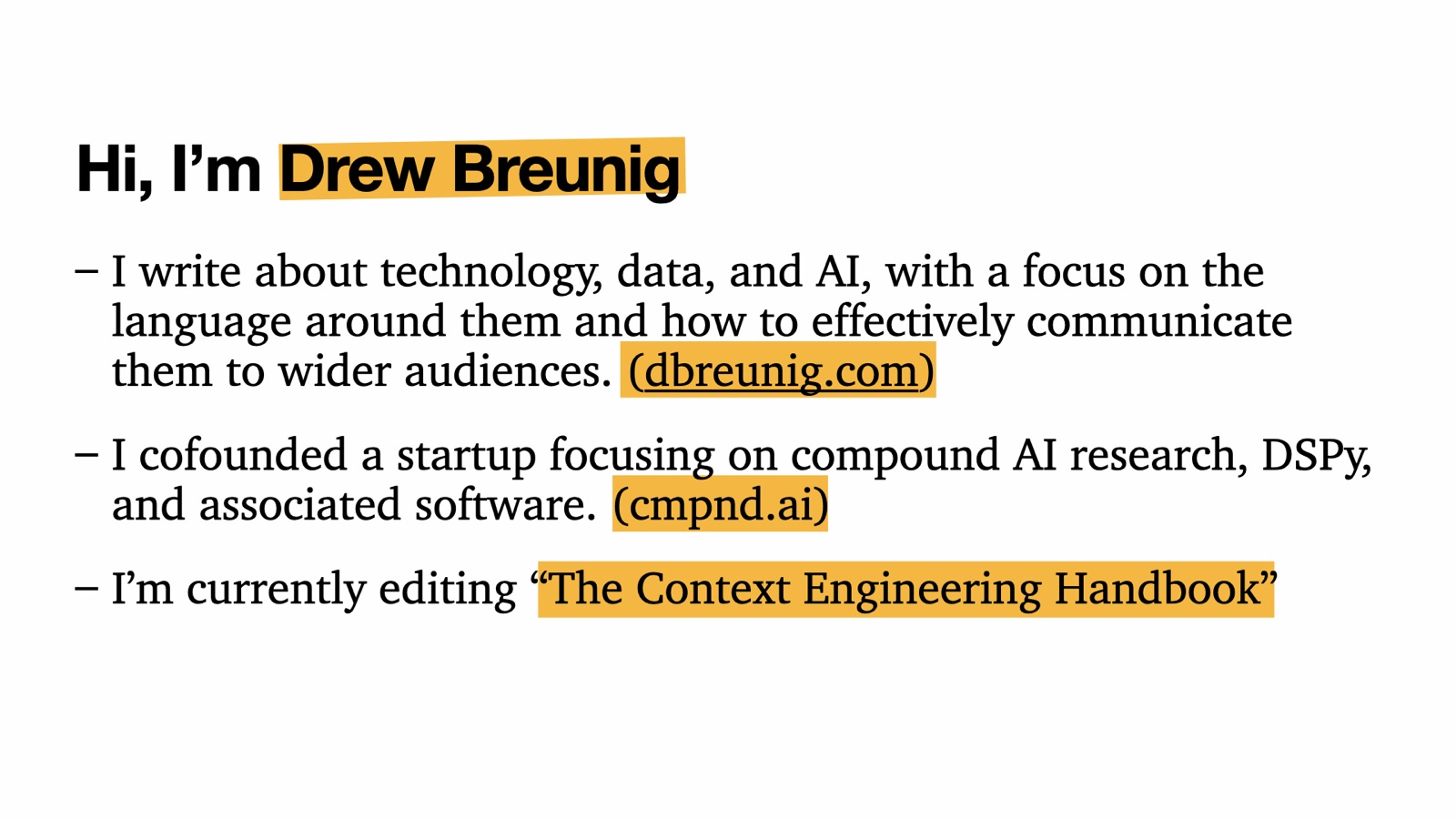 Hi, I'm Drew Breunig. I write about technology, data, and AI at dbreunig.com; I cofounded Cmpnd, a startup focused on compound AI research and DSPy; and I'm currently editing The Context Engineering Handbook.